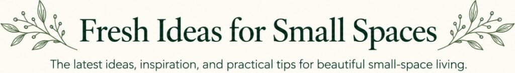 Cream banner with the heading “Fresh Ideas for Small Spaces,” green botanical sprigs on each side, and the subtitle “The latest ideas, inspiration, and practical tips for beautiful small-space living.”